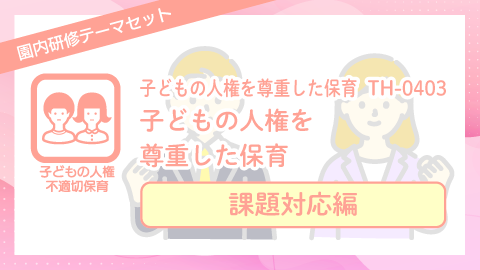 子どもの人権を尊重した保育:課題対応編